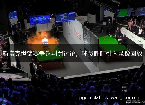 斯诺克世锦赛争议判罚讨论，球员呼吁引入录像回放