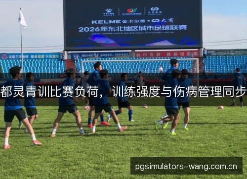 都灵青训比赛负荷，训练强度与伤病管理同步